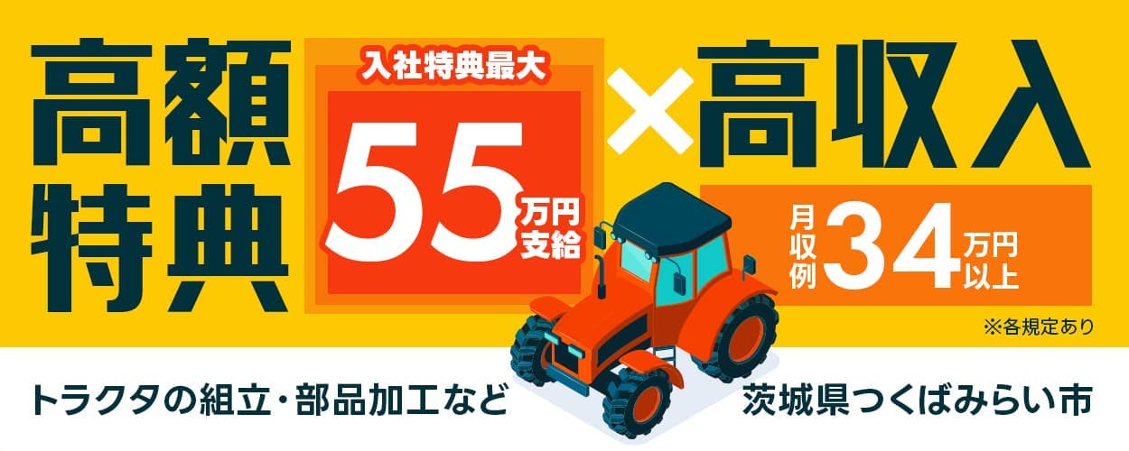 日研トータルソーシング株式会社　高額特典×高収入　入社特典最大55万円支給　月収例34万円以上　時給1,900円　20-30代男性活躍中　茨城県つくばみらい市　トラクタの組立・部品加工など　※各規定あり