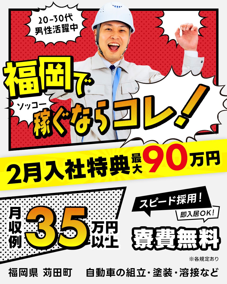 日研トータルソーシング株式会社　福岡でソッコー稼ぐならコレ！　2月入社特典最大90万円　月収例35万円以上　スピード採用！即入居OK！寮費無料　20-30代男性活躍中　福岡県苅田町　自動車の組立・塗装・溶接など　※各規定あり