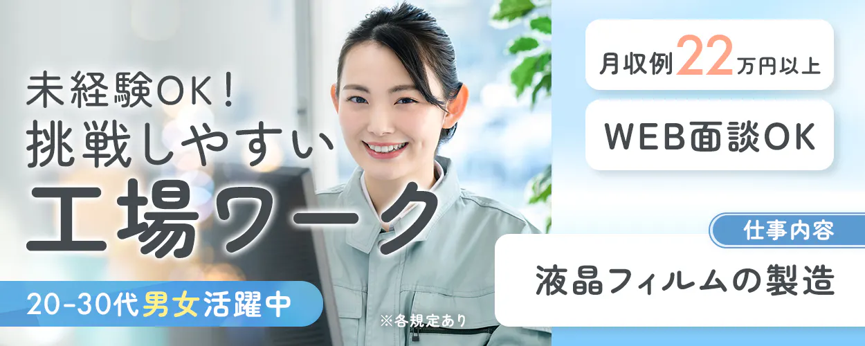 日研トータルソーシング株式会社 未経験OK! 挑戦しやすい工場ワーク 仕事内容 液晶フィルムの製造 20-30代男女活躍中 月収例22万円以上 WEB面談OK ※各規定あり