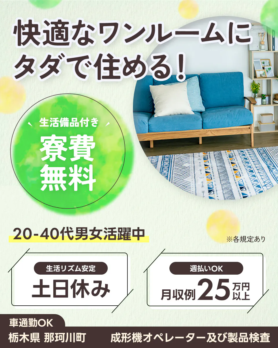 快適なワンルームに タダで住める! 生活備品付き 寮費無料 20-40代男女活躍中 ※各規定あり 生活リズム安定 週払いOK 土日休み 月収例25万円以上 車通勤OK 栃木県 那珂川町 成形機オペレーター及び製品検査