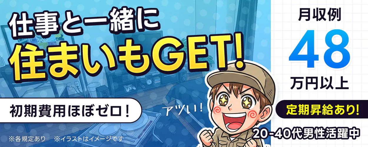 日研トータルソーシング株式会社　仕事と一緒に住まいもGET！　初期費用ほぼゼロ！　アツイ！　※各規定あり　※イラストはイメージです　20-40代男性活躍中　月収例48万円以上　定期昇給あり！