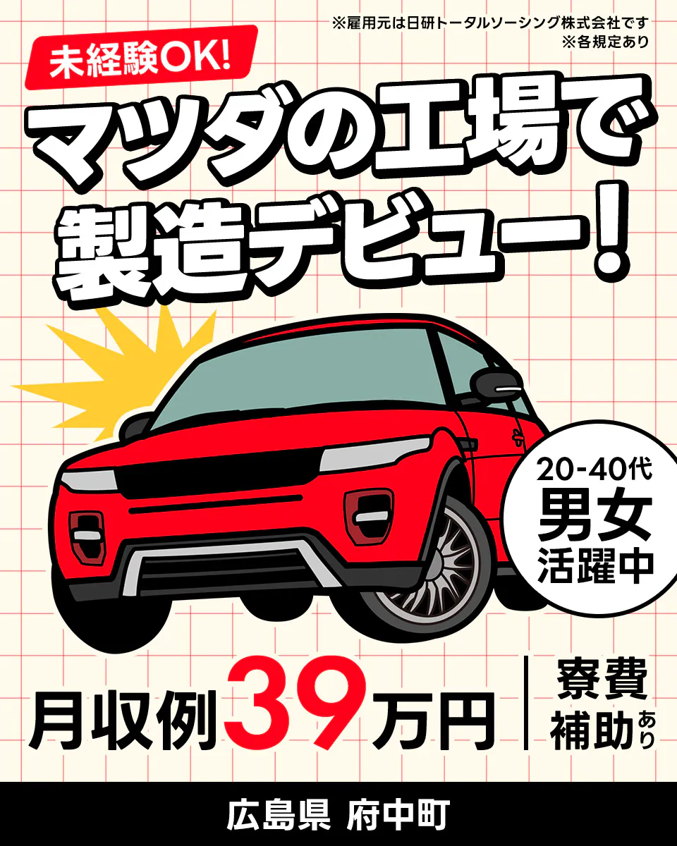 日研トータルソーシング株式会社 未経験OK!マツダの工場で製造デビュー! ※雇用元は日研トータルソーシング株式会社です 20-40代男女活躍中 月収例39万円 寮費無料 広島県府中町 ※各規定あり