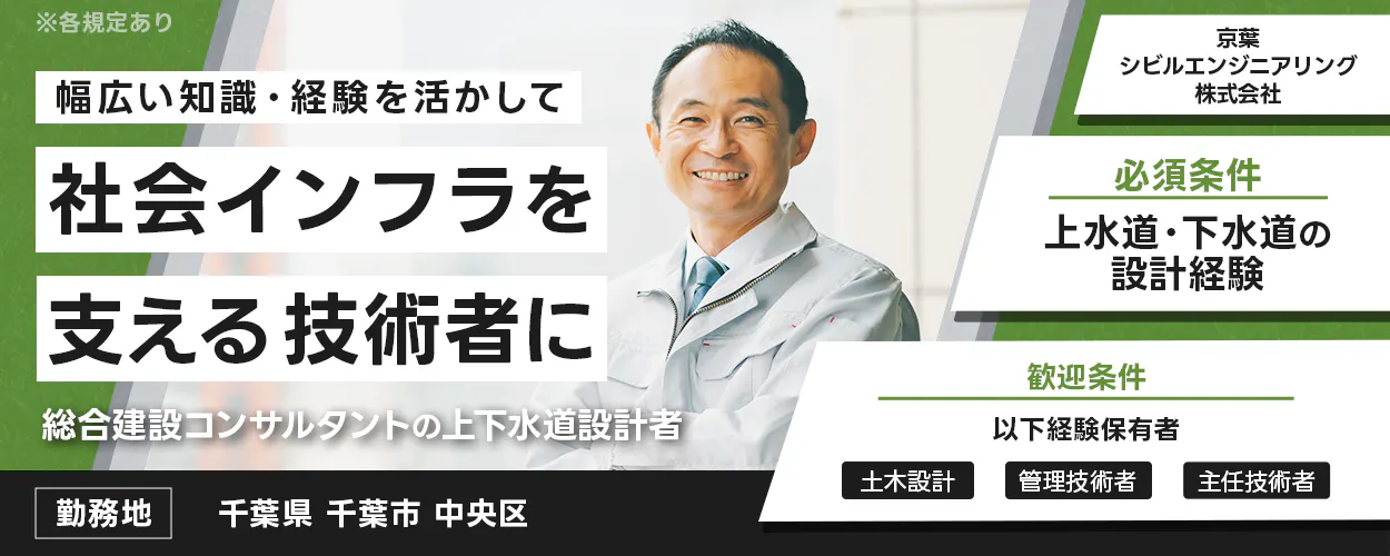 京葉シビルエンジニアリング株式会社　幅広い知識・経験を生かして　社会インフラを支える技術者に　※各規定あり　総合建設コンサルタントの上下水道設計者　必須条件　上水道・下水道の設計経験　歓迎条件　以下経験保有者　土木設計　管理技術者　主任技術者　