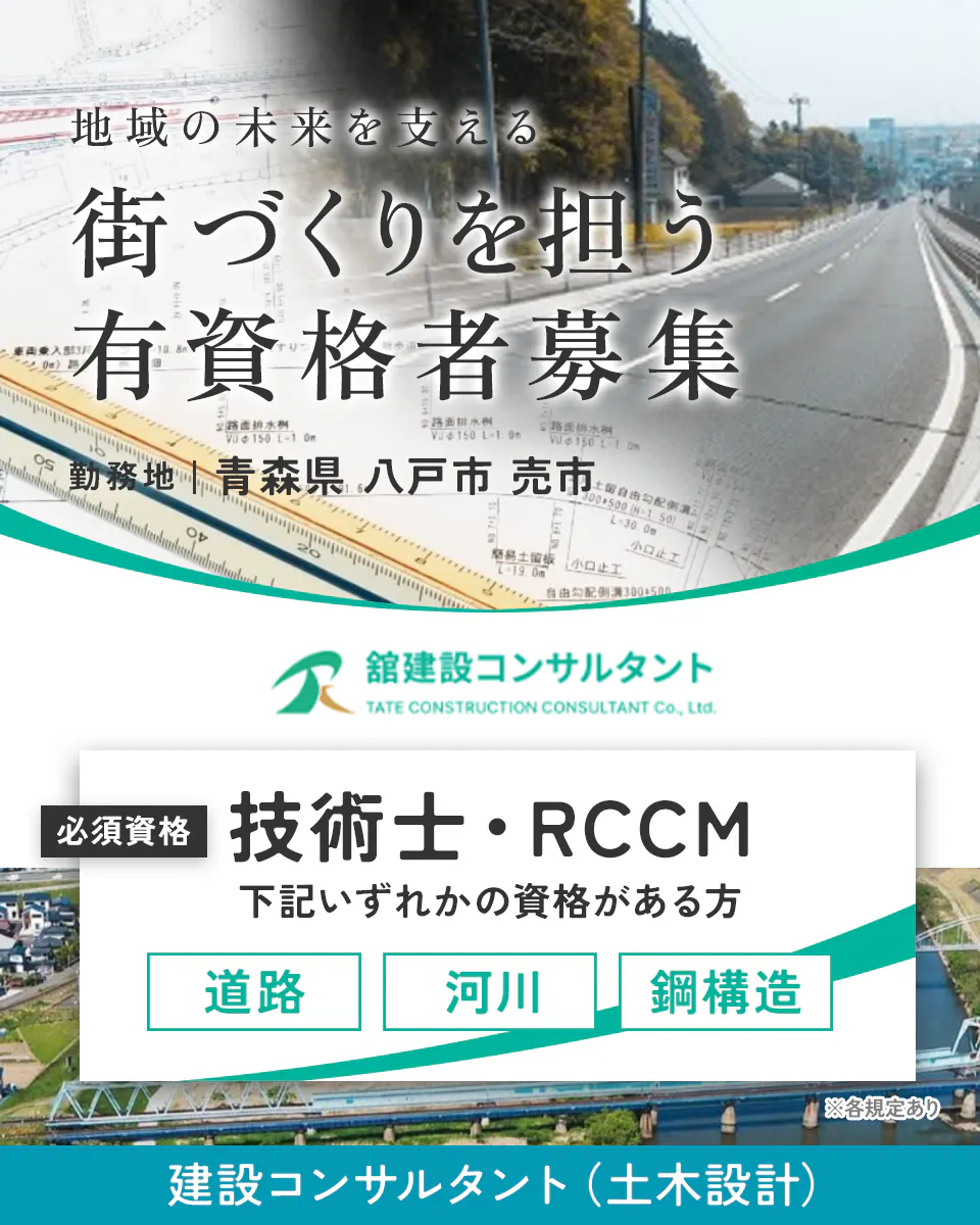 株式会社舘建設コンサルタント 地域の未来を支える 街づくりを担う 有資格者募集 勤務地 青森県 八戸市 売市 舘建設コンサルタント TATE CONSTRUCTION CONSULTANT Co., Ltd. 必須条件 技術士・RCCM 下記いずれかの資格をお持ちの方 道路 河川 鋼構造 ※各規定あり 建設コンサルタント(土木設計)