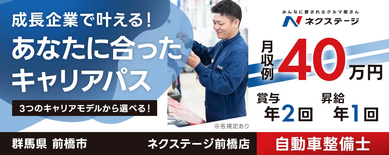 株式会社ネクステージ　みんなに愛されるクルマ屋さん ネクステージ 必須資格｜自動車整備士資格（3級以上） ※各規定あり　3つのキャリアモデルから選べる　グローバル型　中域型　地域型　※グローバル型の場合　年収例490万円　ネクステージ前橋店　群馬県前橋市