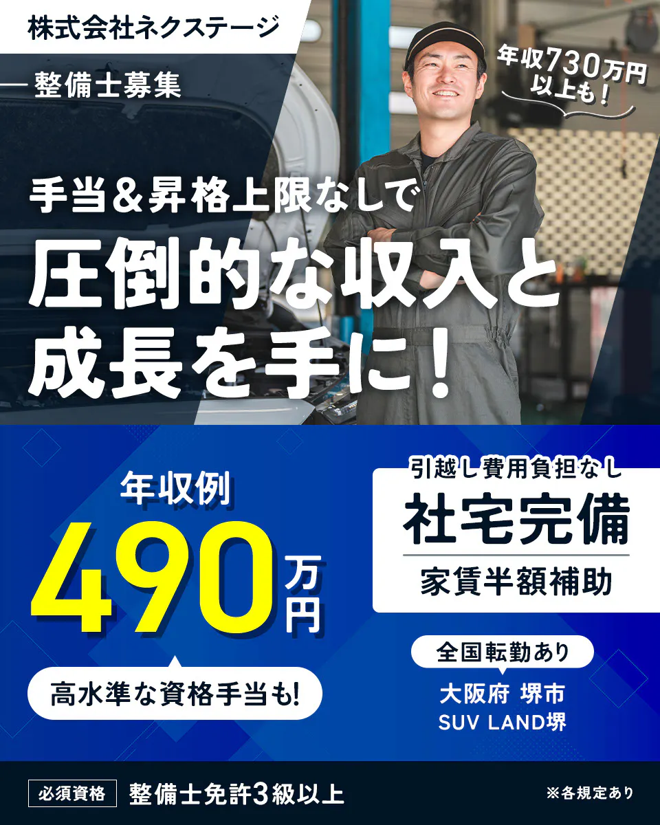 株式会社ネクステージ　整備士募集　年収730万円以上も！　手当＆昇格上限なしで圧倒的な収入と成長を手に！　年収例490万円　高水準な資格手当も！　引越し費用負担なし　社宅完備　家賃半額補助　全国転勤あり　必須資格　整備士免許3級以上　※各規定あり 大阪府 堺市 SUV LAND堺