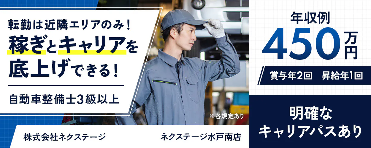 株式会社ネクステージ 転勤は近隣エリアのみ! 稼ぎとキャリアを底上げできる! 自動車整備士3級以上 年収例 450万円 賞与年2回 昇給年1回 ※各規定あり 明確なキャリアパスあり ネクステージ水戸南店