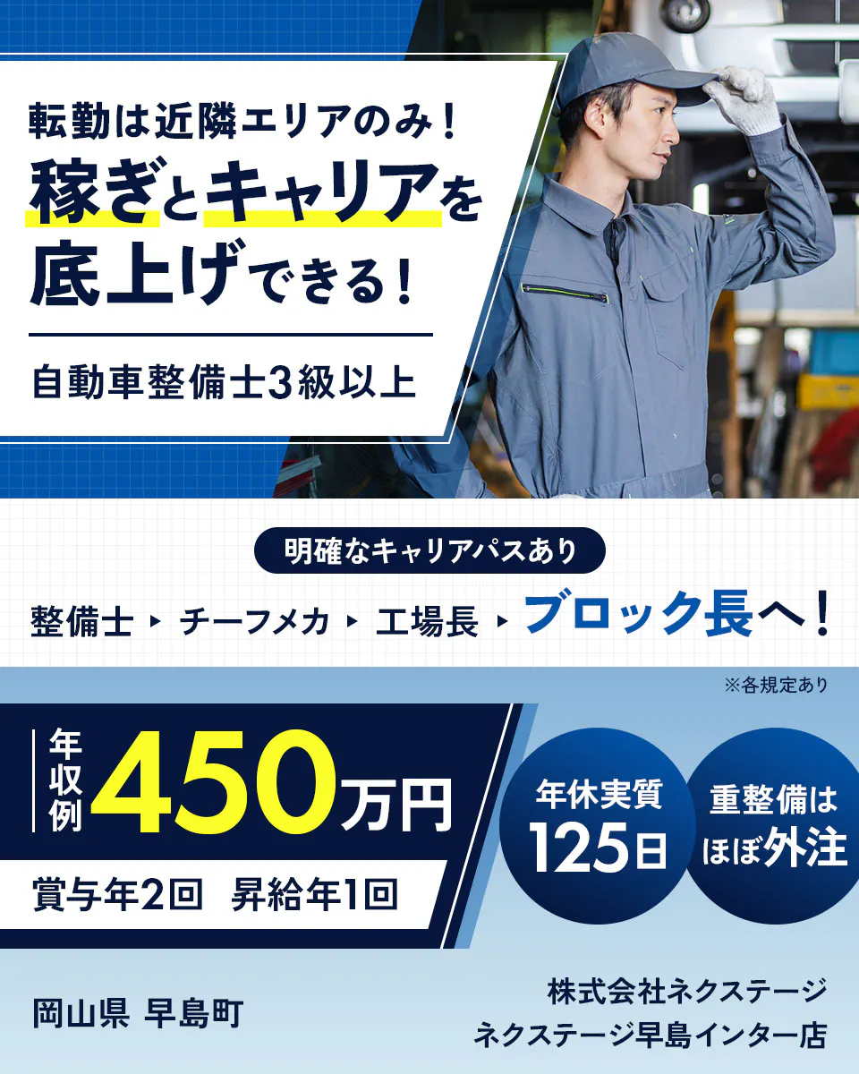 株式会社ネクステージ 転勤は近隣エリアのみ! 稼ぎとキャリアを底上げできる! 自動車整備士3級以上 明確なキャリアパスあり 整備士 チーフメカ 工場長 ブロック長へ! ※各規定あり 年収例 450万円 賞与年2回 昇給年1回 年休実質 125日 重整備はほぼ外注 岡山県 早島町 ネクステージ早島インター店