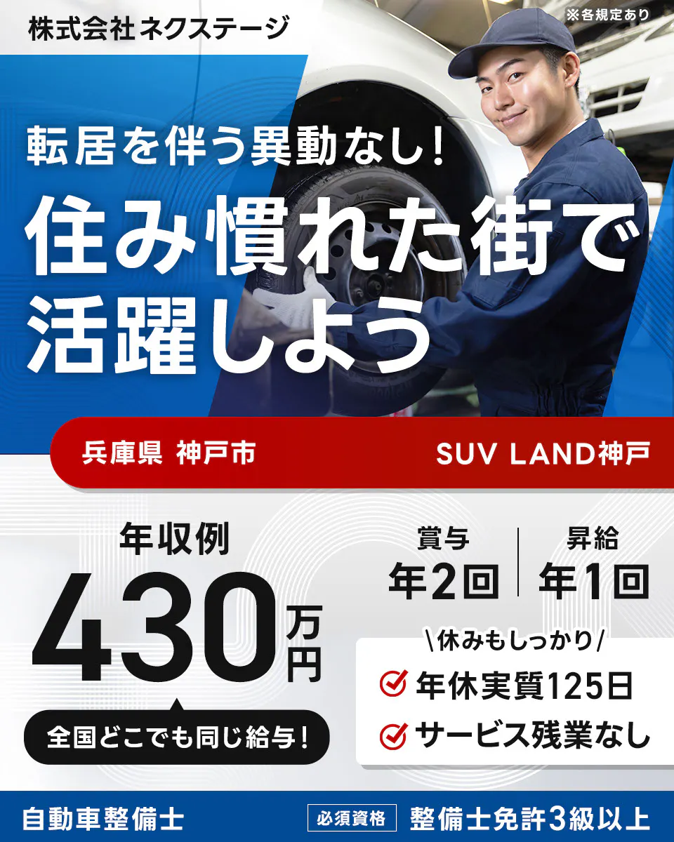 株式会社ネクステージ ※各規定あり 転居を伴う異動なし! 住み慣れた街で活躍しよう 兵庫県 神戸市 SUV LAND神戸 年収例 430万円 全国どこでも同じ給与! 賞与 年2回 昇給 年1回 休みもしっかり 年休実質125日 サービス残業なし 自動車整備士 必須資格 整備士免許3級以上