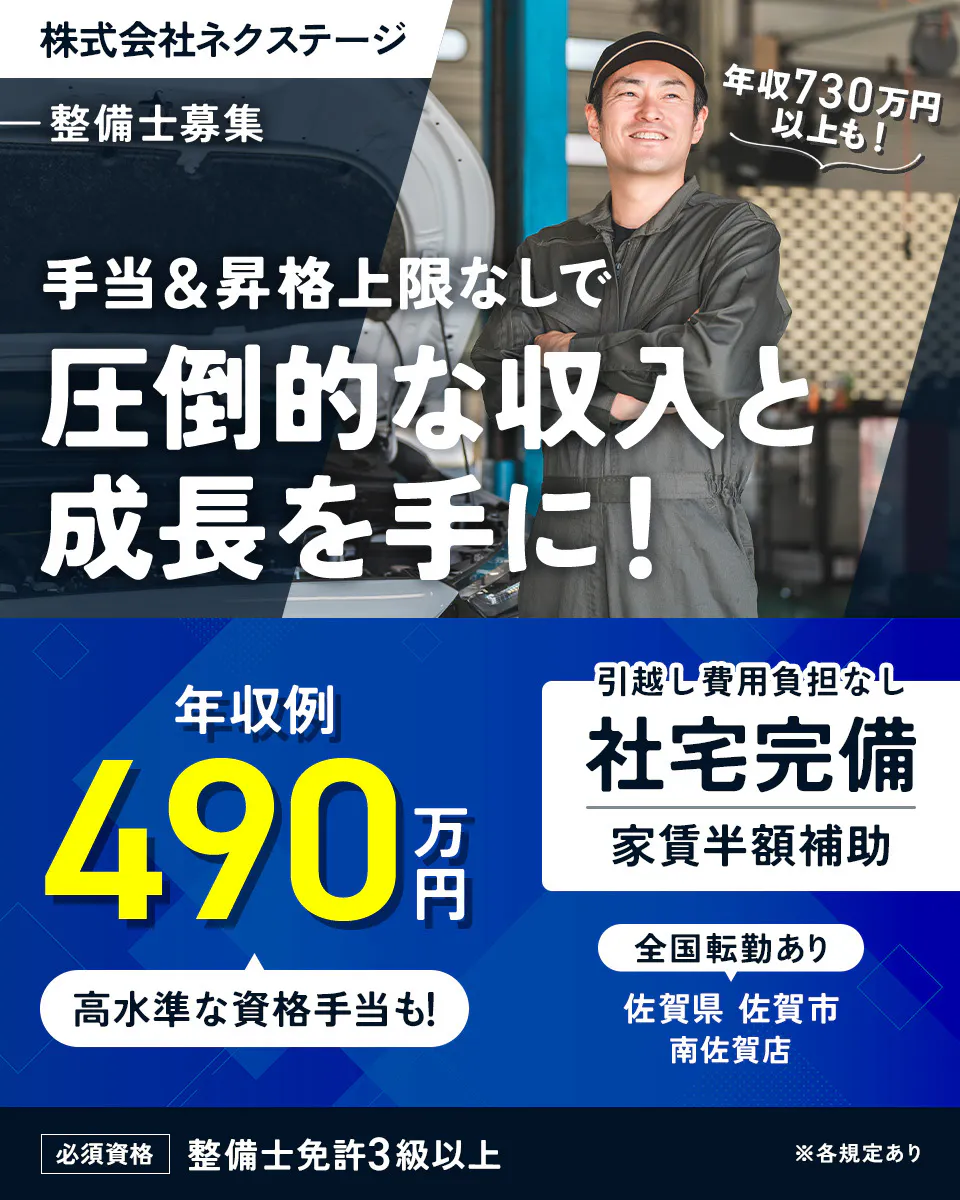 株式会社ネクステージ 整備士募集 年収730万円以上も！ 手当＆昇格上限なしで 圧倒的な収入と成長を手に！ 年収例 490万円 高水準な資格手当も！ 引越し費用負担なし 社宅完備 家賃半額補助 全国転勤あり 佐賀県 佐賀市 南佐賀店 必須資格 整備士免許3級以上 ※各規定あり