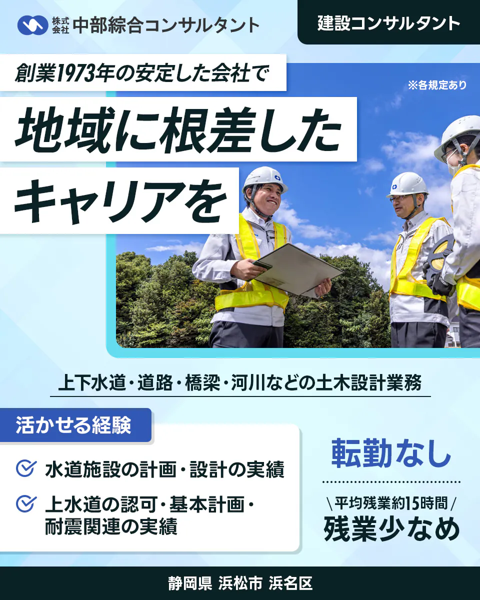 株式会社中部綜合コンサルタント　創業1973年の安定した会社で　地域に根差したキャリアを　補償コンサルタント　　インフラ整備に係る補償業務　必須資格　補償業務管理士　普通自動車運転免許　1級建築士または2級建築士　転勤なし　平均残業時間15時間　残業少なめ　※各規定あり　静岡県浜松市浜名区