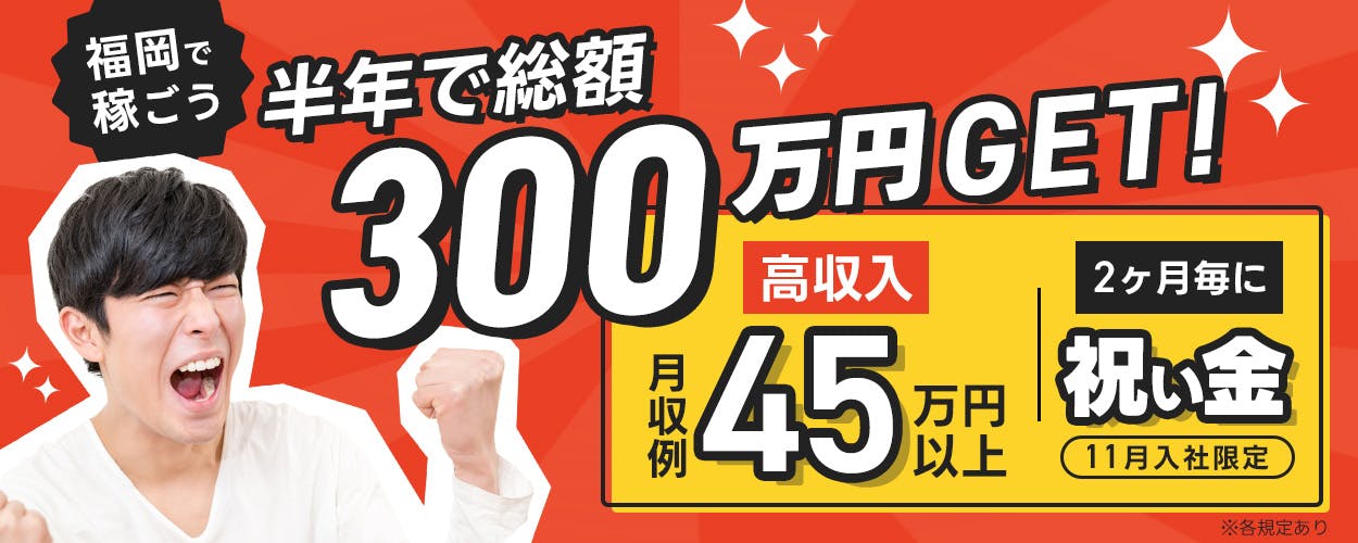 フジアルテ株式会社 福岡で稼ごう 半年で総額300万円GET! 高収入月収例45万円以上 2ヶ月毎に祝い金11月入社限定 各規定あり