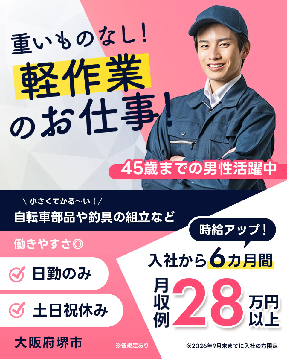 フジアルテ株式会社　重いものなし！軽作業のお仕事！　45歳までの女性活躍中　小さくて軽ーい！　自転車部品や釣具の組立など　働きやすさ◎ 日勤のみ　土日祝休み　大阪府堺市　時給アップ　入社から6ヶ月間　月収例28万円以上　※2026年9月末までに入社の方限定　※各規定あり