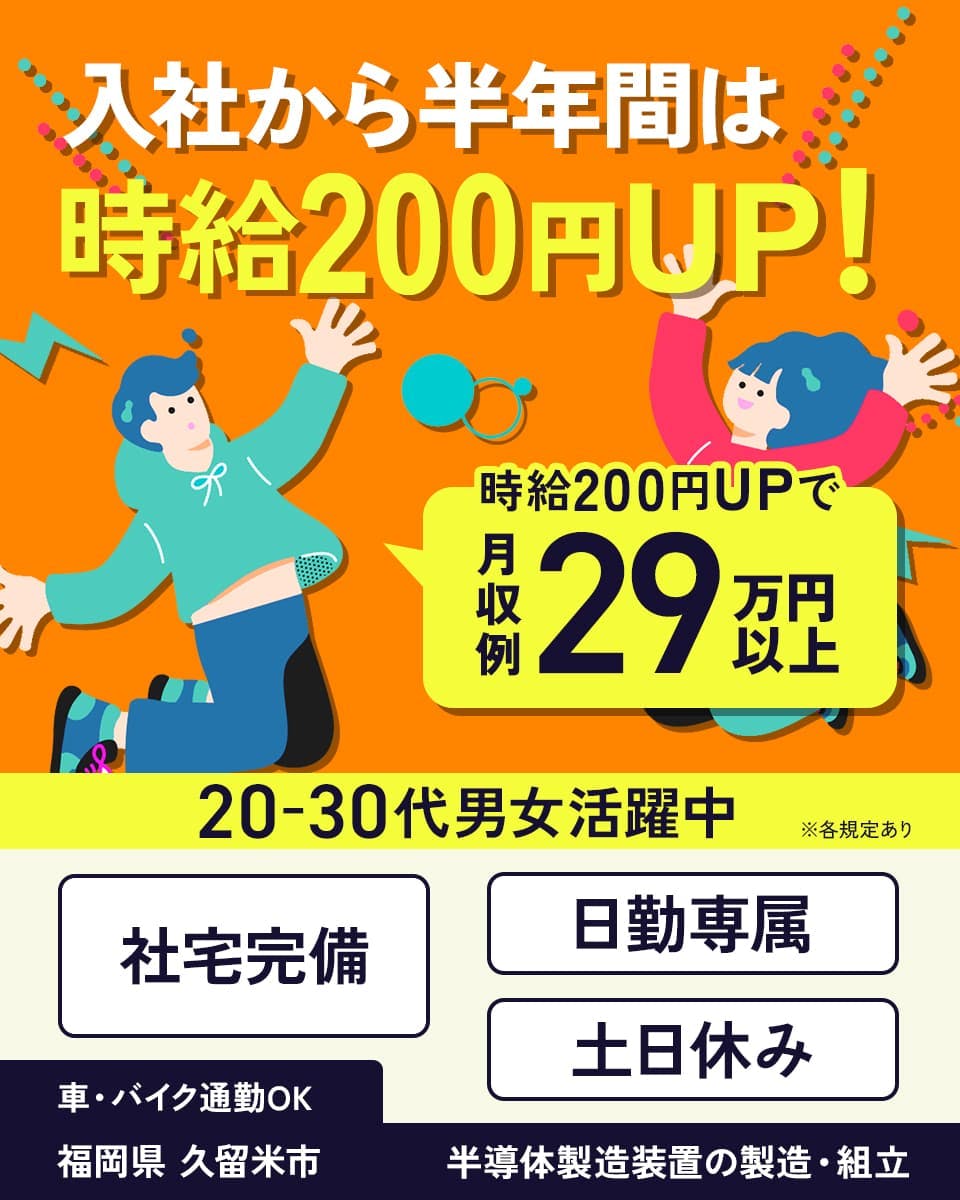 フジアルテ株式会社 入社半年間は時給200円UP! 時給200円UPで月収例29万円以上 20ー30代男女活躍中 ※各規定あり 社宅完備 日勤専属 土日休み 車・バイク通勤OK 福岡県久留米市 半導体製造装置の製造・組立
