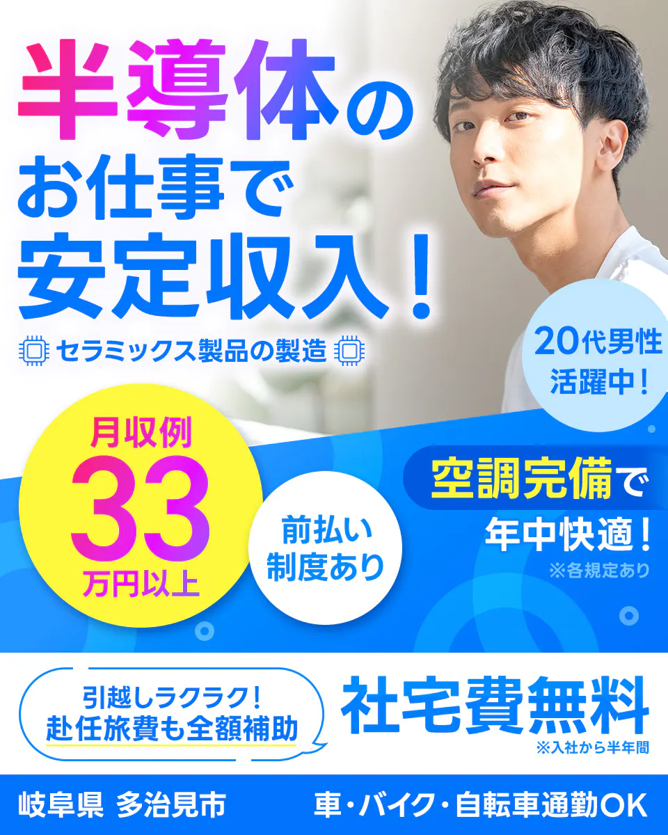 フジアルテ株式会社 半導体のお仕事で安定収入! セラミックス製品の製造 月収例33万円以上 前払い制度あり 20代男性活躍中! 空調完備で年中快適! 引越しラクラク!赴任旅費も全額補助 社宅費補助 ※入社から半年間 岐阜県 多治見市 車・バイク・自転車通勤OK ※各規定あり