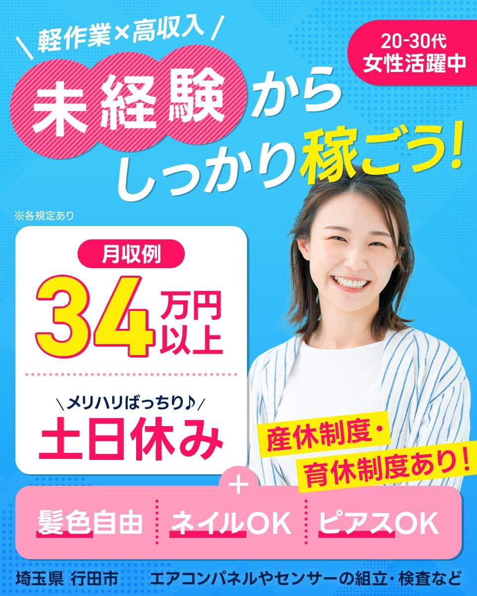 フジアルテ株式会社　＼軽作業×高収入／未経験からしっかり稼ごう！　20-30代女性活躍中　月収例34万円以上　＼メリハリばっちり♪／土日休み　産休制度・育休制度あり！　髪色自由　ネイルOK　ピアスOK　埼玉県行田市　エアコンパネルやセンサーの組立・検査など　※各規定あり