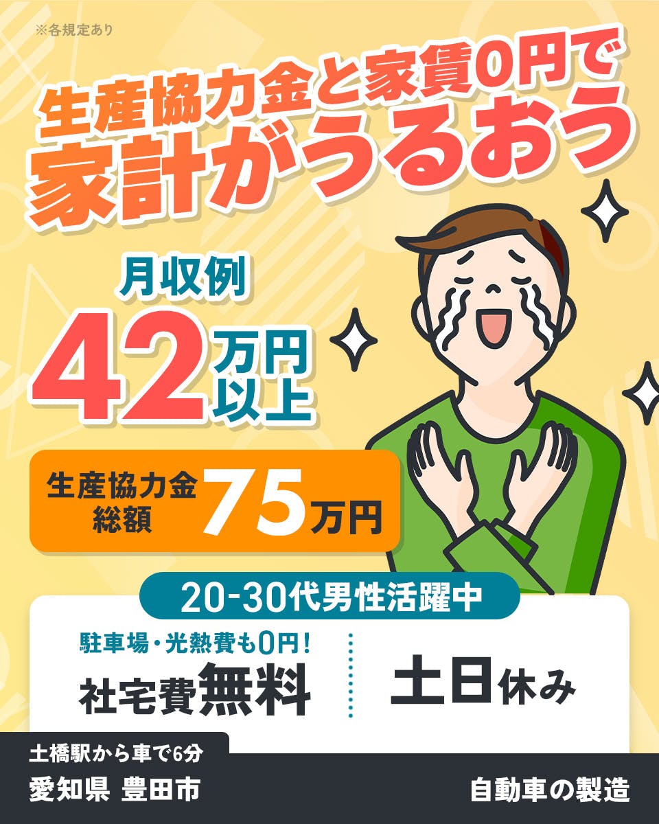 フジアルテ株式会社　生産協力金と家賃0円で家計がうるおう　月収例42万円以上　生産協力金総額75万円　20-30代男性活躍中　駐車場・光熱費も0円！　社宅費無料　土日休み　土橋駅から車で6分　愛知県豊田市　自動車の製造　※各規定あり