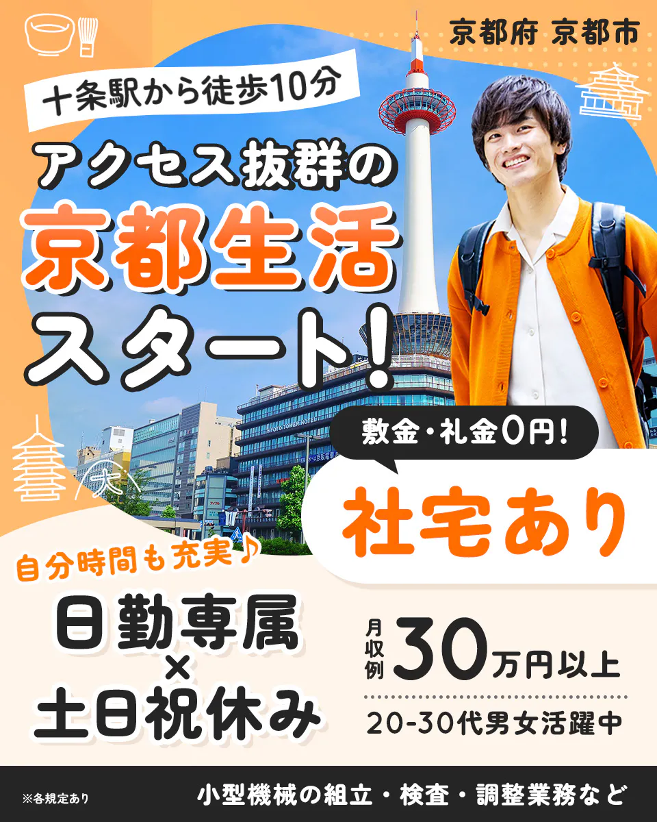 フジアルテ株式会社 京都府 京都市 十条駅から徒歩10分 アクセス抜群の 京都生活 スタート! 敷金・礼金0円! 社宅あり 自分時間も充実♪ 日勤専属 × 土日祝休み 月収例 30万円以上 20-30代男女活躍中 ※各規定あり 小型機械の組立・検査・調整業務など