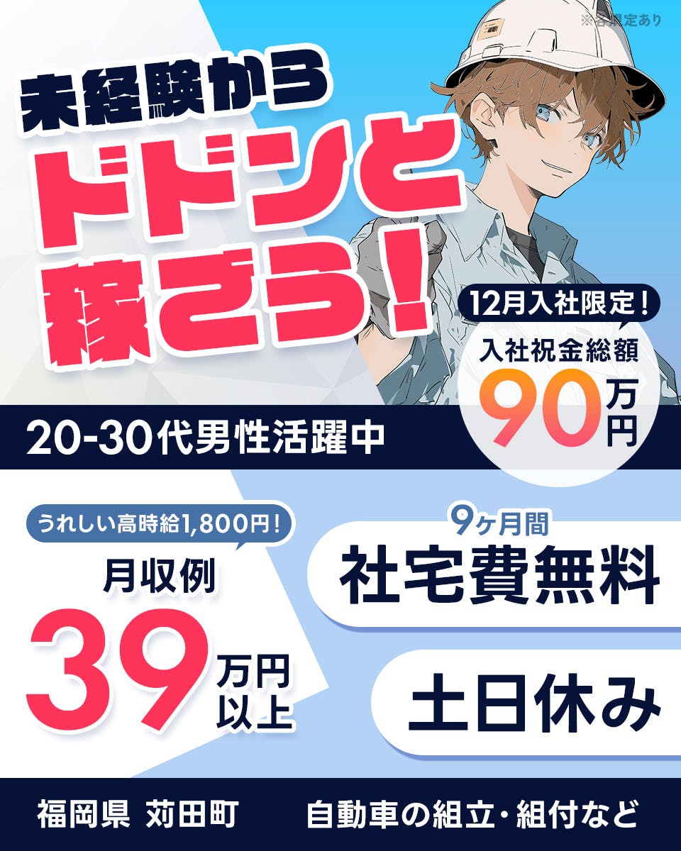 フジアルテ株式会社　未経験からドドンと稼ごう！　12月入社限定！入社祝金総額90万円　うれしい高時給1,800円！　月収例39万円以上　9ヶ月間社宅費無料　土日休み　20-30代男性活躍中　福岡県苅田町　自動車の組立・組付など　※各規定あり