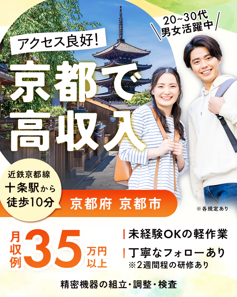 フジアルテ株式会社 アクセス良好! 20~30代 男女活躍中! 京都で高収入 近鉄京都線 十条駅から徒歩10分 京都府 京都市 ※各規定あり 月収例 35 万円以上 未経験OKの軽作業 丁寧なフォローあり ※2週間程度の研修あり 精密機器の組立・調整・検査
