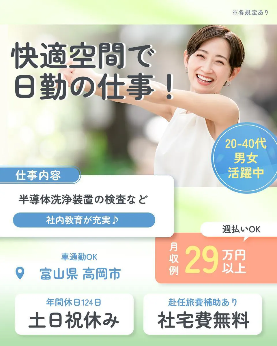 フジアルテ株式会社 ※各規定あり 快適空間で 日勤の仕事! 仕事内容 半導体洗浄装置の検査など 社内教育が充実♪ 20-40代 男女 活躍中 週払いOK 車通勤OK 富山県 高岡市 月収例 29万円以上 年間休日124日 土日休み 赴任旅費補助あり 社宅費無料