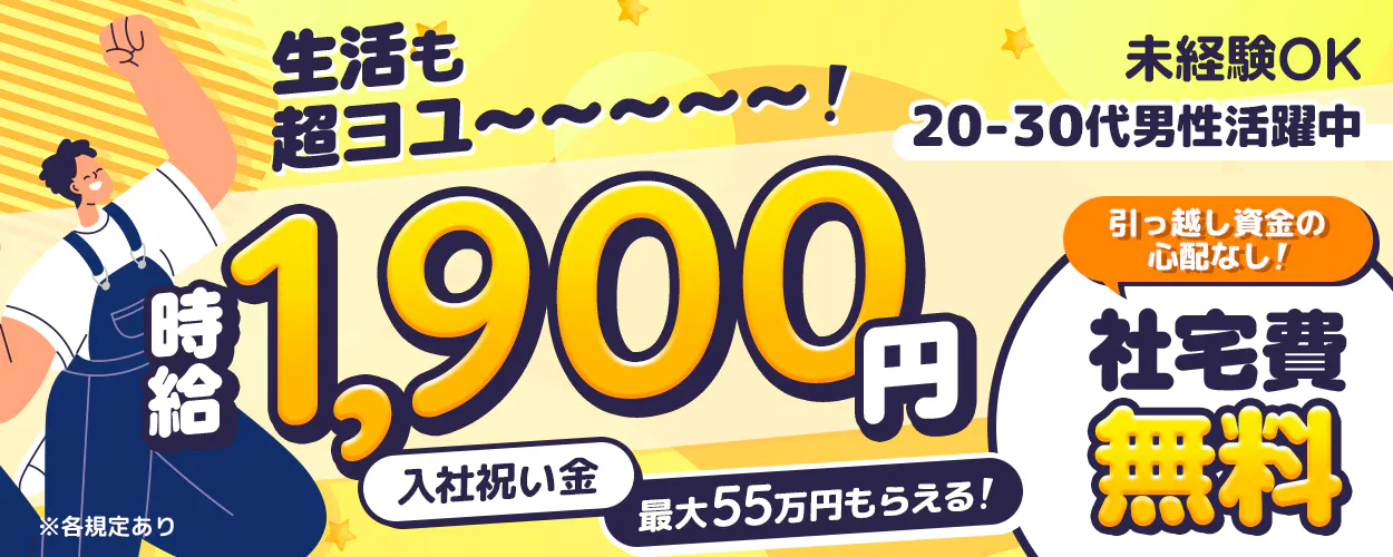 フジアルテ株式会社　生活も超よゆー　時給1900円　入社祝い金　最大55万円もらえる　未経験OK　20-30代男性活躍中　引越し資金の心配なし　社宅費無料　※各規定あり