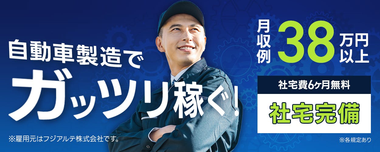 フジアルテ株式会社　自動車製造でガッツリ稼ぐ！※雇用元はフジアルテ株式会社です。　月収例38万円以上　社宅費6ヶ月無料　社宅完備　※各規定あり