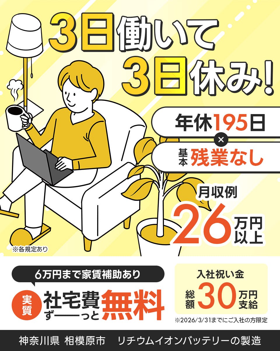 フジアルテ株式会社　3日働いて3日休み！　年休195日　基本残業なし　6万円まで家賃補助あり　実質社宅費ずーっと無料　入社祝い金　総額30万円支給　※2026/3/31までにご入社の方限定　※各規定あり　月収例26万円以上　神奈川県　相模原市　リチウムイオンバッテリーの製造