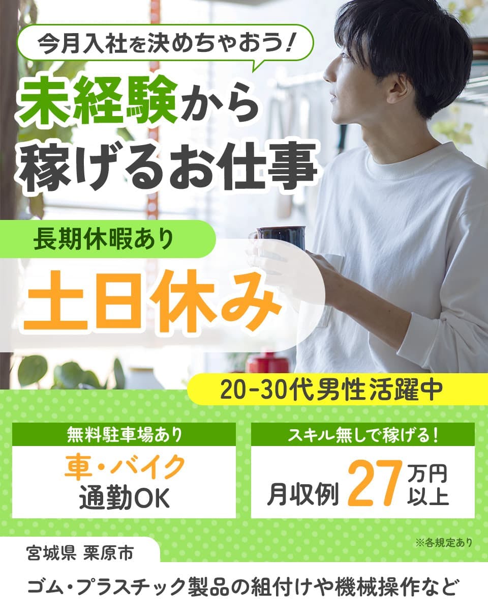 フジアルテ株式会社　今月入社を決めちゃおう！未経験から稼げるお仕事　長期休暇あり　土日休み　20-30代男性活躍中　無料駐車場あり　車・バイク通勤OK　スキル無しで稼げる！　月収例31万円以上　※各規定あり　宮城県栗原市　ゴム・プラスチック製品の組付けや機械操作など　