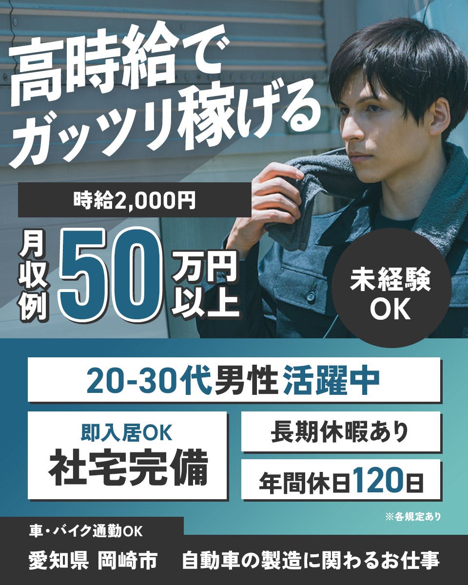 フジアルテ株式会社　高時給でガッツリ稼げる　20-40代男性活躍中　時給2,000円　月収例50万円以上　※各規定あり
未経験OK　即入居OK 　社宅完備　長期休暇あり　年間休日120日　車・バイク通勤OK　愛知県 岡崎市　自動車の製造に関わるお仕事