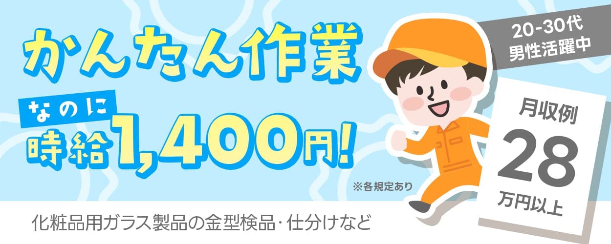 フジアルテ株式会社　化粧品用ガラス製品の金型検品・仕分けなど　かんたん作業なのに時給１，４００円　月収例２８万円以上　２０－３０代男性活躍中　※各規定あり