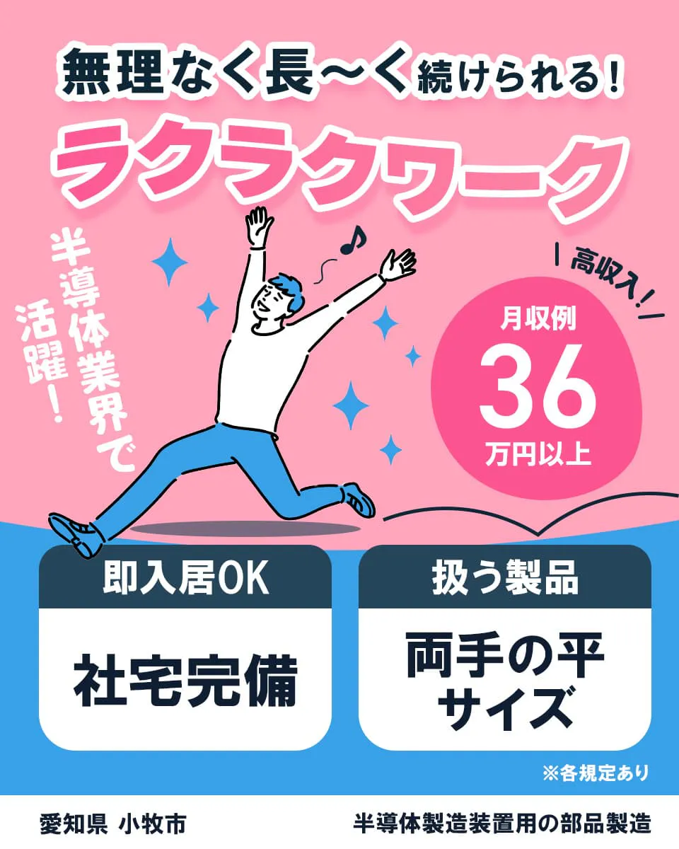 フジアルテ株式会社 半導体業界で活躍! ムリなく長~く続けられる! ラクラクワーク 即入居OK 社宅完備 扱う製品 両手の平サイズ 高収入 月収例36万円以上 愛知県小牧市 半導体製造装置の部品製造 ※各規定あり