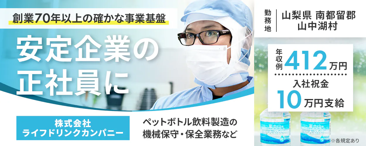 株式会社ライフドリンクカンパニー 70年以上の確かな事業基盤 安定企業の正社員に ペットボトル飲料製造の機械保守・保全業務など 勤務地 山梨県南都留郡 山中湖村 年収例412万円 入社祝金 10万円支給 ※各規定あり