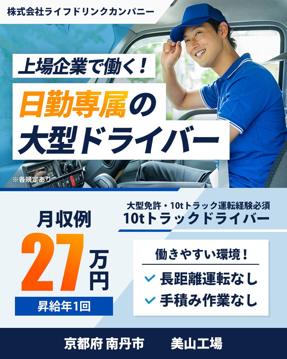 株式会社ライフドリンクカンパニー　上場企業で働く！　日勤ｘ土日休みの大型ドライバー　フォークリフト免許保有者募集　10ｔトラックドライバー　月収例35万円　昇給年1回　働きやすい環境！　長距離運転なし　手積み作業なし　山梨県　南都留郡　富士工場　※各規定あり