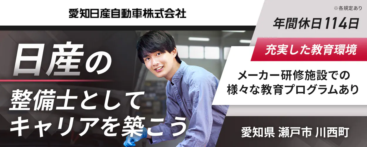 愛知日産自動車株式会社 日産の整備士としてキャリアを築こう 年間休日114日 充実した教育環境 メーカー研修施設での様々な教育プログラムあり ※各規定あり 愛知県瀬戸市川西町