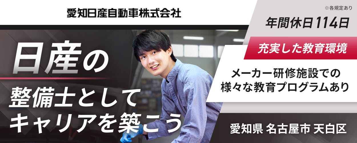 愛知日産自動車株式会社　日産の整備士としてキャリアを築こう　年間休日114日　充実した教育環境　メーカー研修施設での様々な教育プログラムあり　※各規定あり　愛知県名古屋市天白区