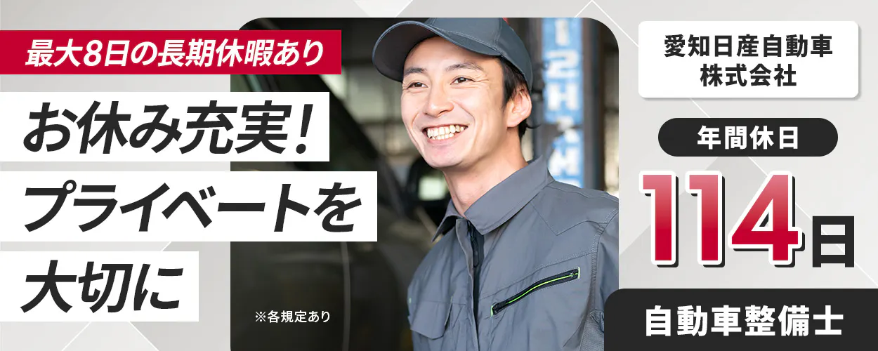 愛知日産自動車株式会社　最大8日の長期休暇あり　お休み充実！　プライベートを大切に　年間休日114日　愛知日産自動車株式会社　自動車整備士　※各規定あり
