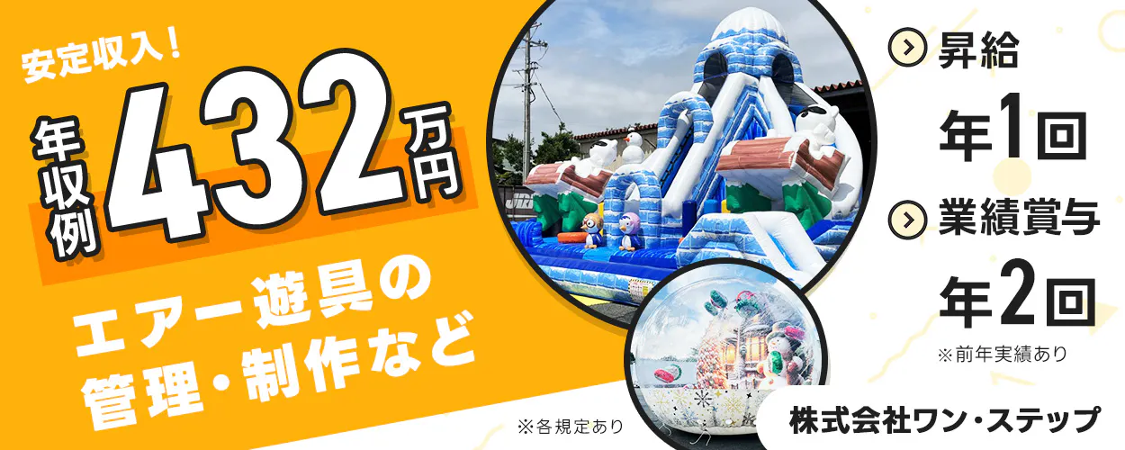 株式会社ワン・ステップ 安定収入! 年収例432万円 エアー遊具の管理・制作など 昇給年1回 業績賞与年2回 ※前年実績あり ※各規定あり