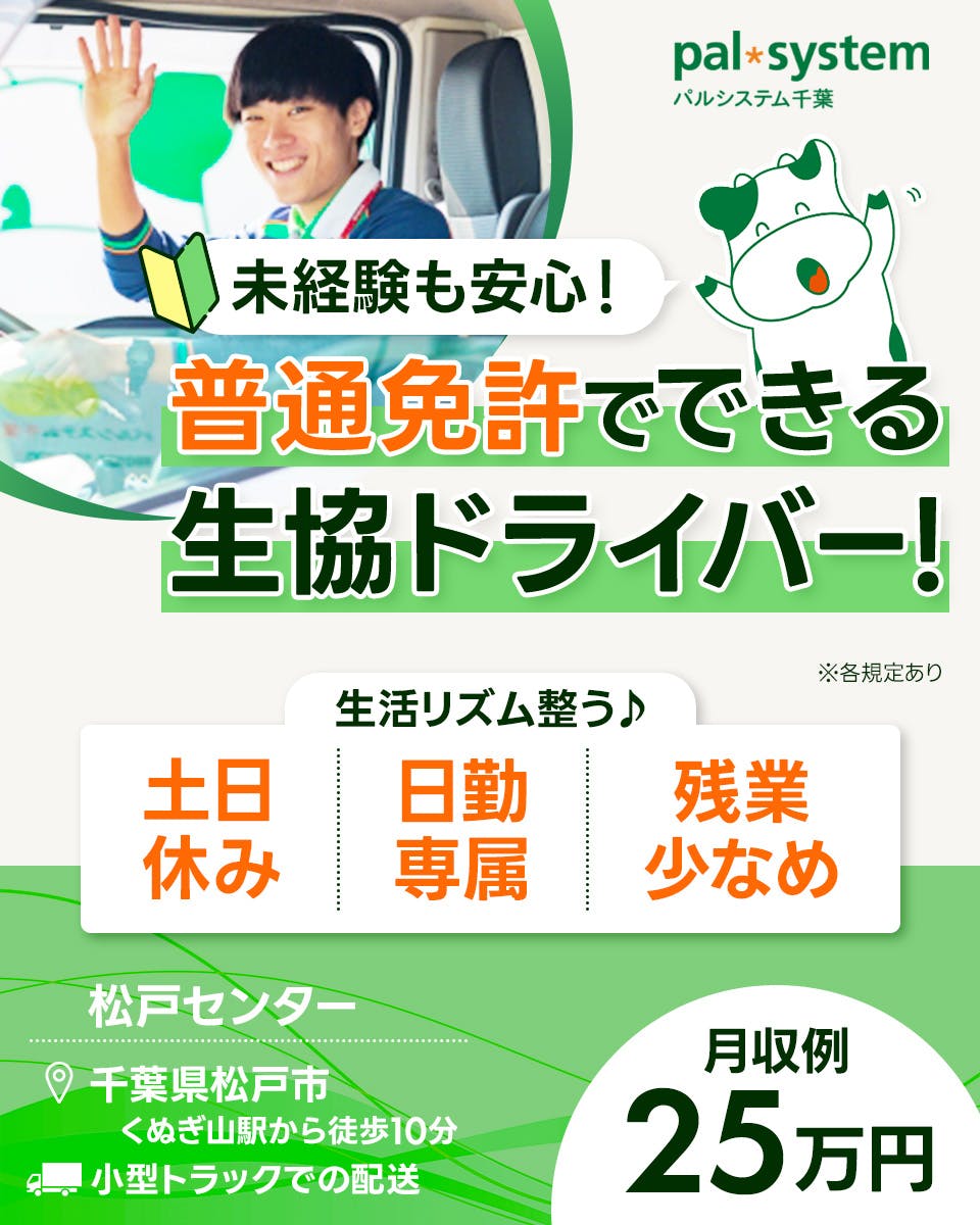 生活協同組合パルシステム千葉 未経験も安心! 普通免許でできる生協ドライバー 生活リズム整う♪ 土日休み 日勤専属 残業少なめ ※各規定あり 松戸センター 千葉県松戸市 くぬぎ山駅から徒歩10分 小型トラックでの配送 月収例25万円