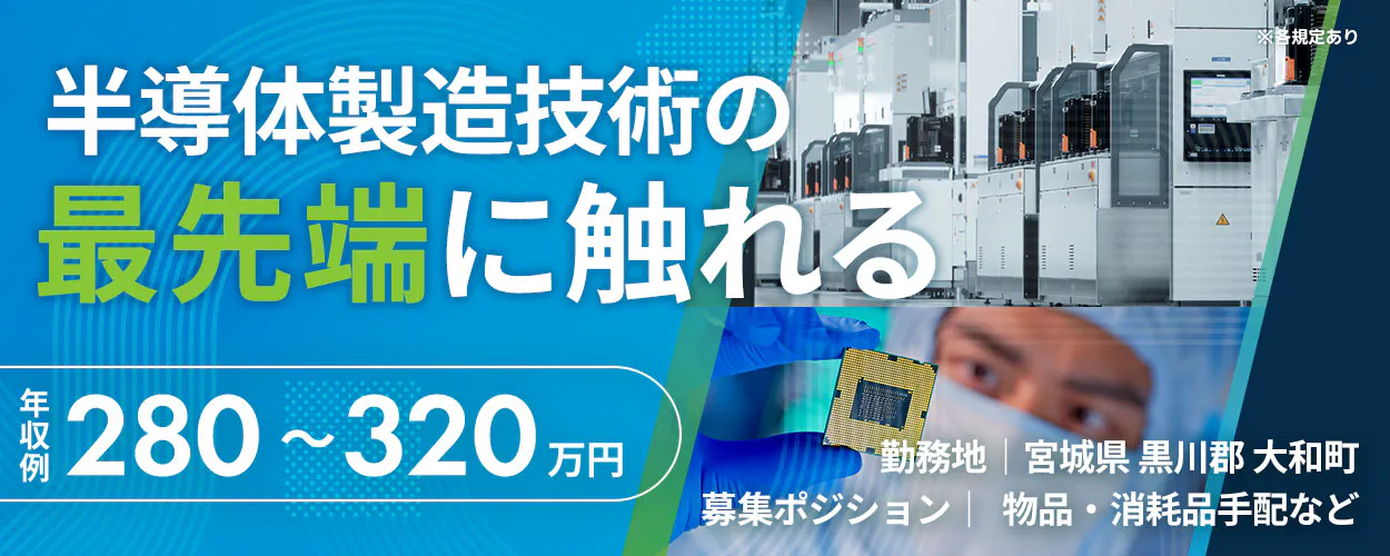 株式会社Questia 半導体製造技術の 最先端に触れる ※各規定あり 年収例 280～320万円 勤務地 ｜ 宮城県 黒川郡 大和町 