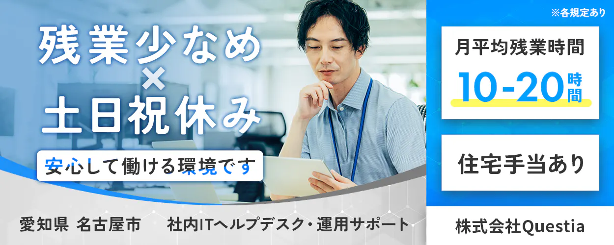 株式会社Questia 　残業少なめx土日祝休み　安心して働ける環境です　愛知県名古屋市　株式会社Questia　月平均残業時間１０ー２０時間　住宅手当あり　社内ヘルプデスク・運用サポート　※各規定あり