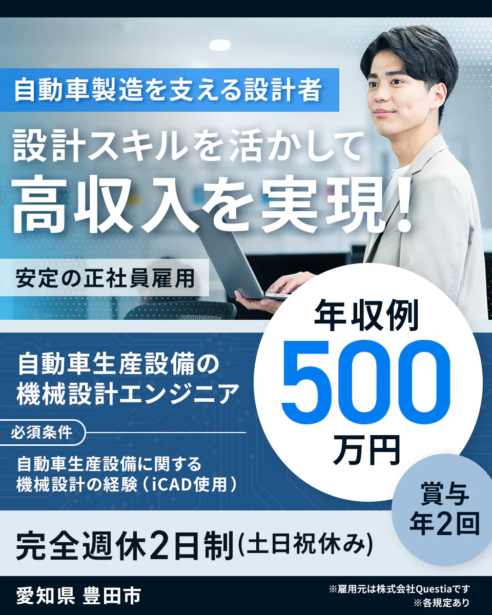 株式会社Questia 自動車製造を支える設計者 設計スキルを活かして高収入を実現! 安定の正社員雇用 自動車生産設備の機械設計エンジニア 必須条件 自動車生産設備に関する機械設計の経験(iCAD使用) 年収例 500万円 賞与年2回 完全週休2日制(土日祝休み) 愛知県 豊田市 ※雇用元は株式会社Questiaです ※各規定あり
