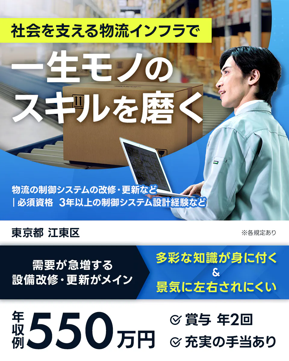株式会社Questia 社会を支える物流インフラで 一生モノのスキルを磨く 物流の制御システムの改修・更新など 必須資格 3年以上の制御システム設計経験など 東京都 江東区 ※各規定あり 需要が急増する 設備改修・更新がメイン 多彩な知識が身に付く & 景気に左右されにくい 年収例 550万円 賞与 年2回 充実の手当あり