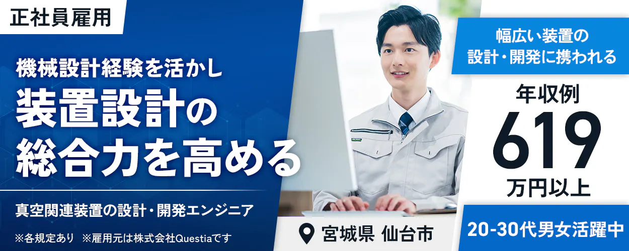 株式会社Questia 機械設計経験を活かし装置設計の総合力を高める 真空関連装置の設計・開発エンジニア 正社員雇用 ※雇用元は株式会社Questiaです 幅広い装置の設計・開発に携われる 様々な領域の設計に横断的に関われる 年収例619万円以上 宮城県仙台市 ※各規定あり