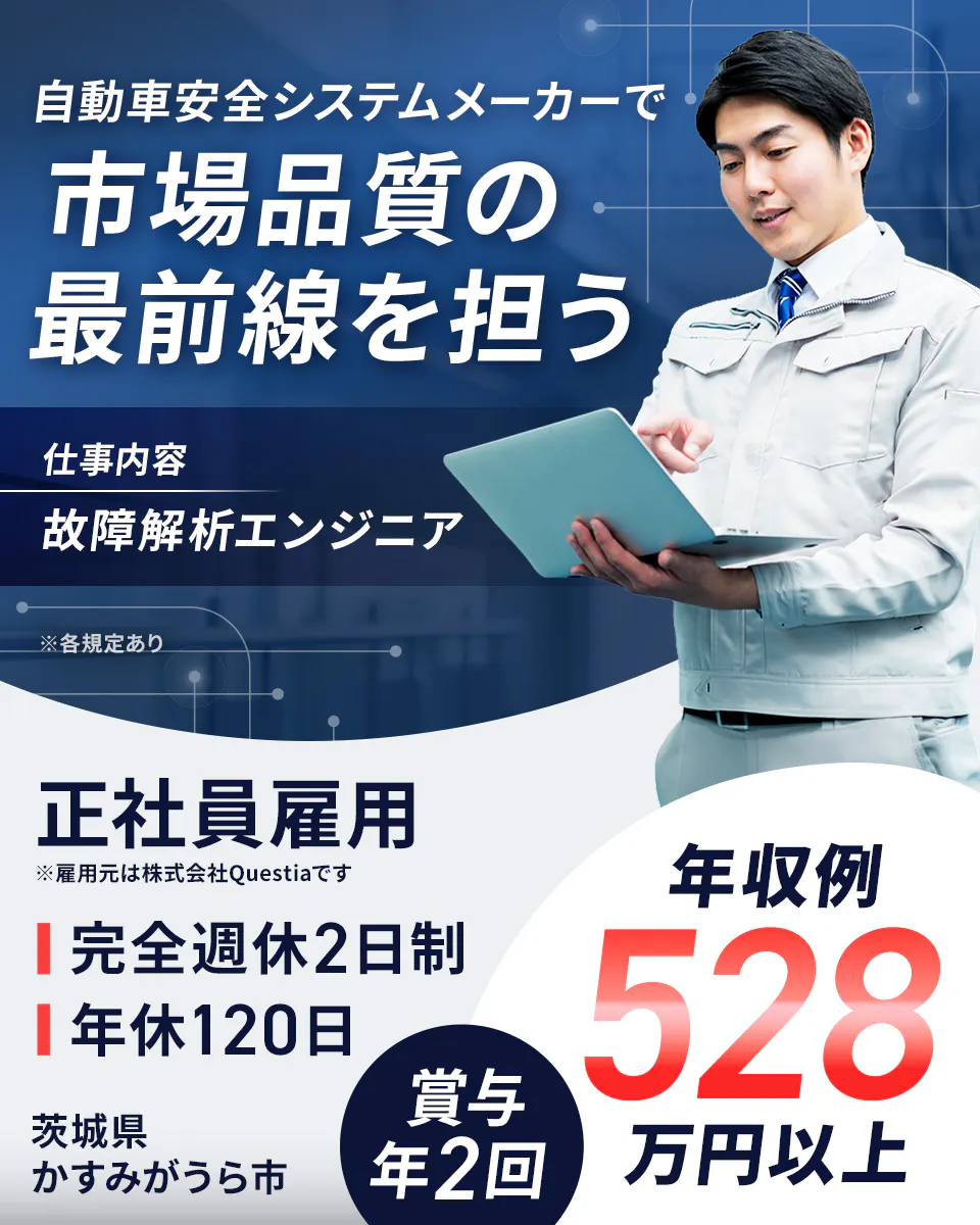 株式会社Questia 自動車安全システムメーカーで 市場品質の 最前線を担う 仕事内容 故障解析エンジニア ※各規定あり 正社員雇用 ※雇用元は株式会社Questiaです 年収例 528 万円以上 茨城県 かすみがうら市
