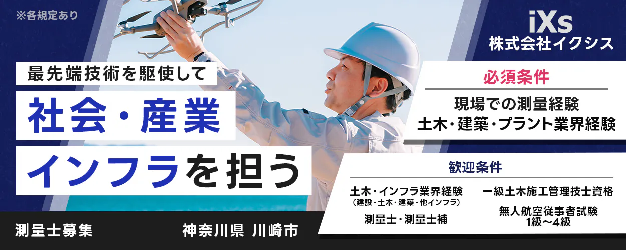 株式会社イクシス　最先端技術を駆使して社会・産業インフラを担う　測量士募集　神奈川県　川崎市　必須条件　現場での測量経験　土木・建築・プラント業界経験　歓迎条件　土木・インフラ業界経験　建設・土木・建築・他インフラ　測量士・測量士補　一級土木施工管理技士資格　無人航空従事者試験1級-4級　※各規定あり