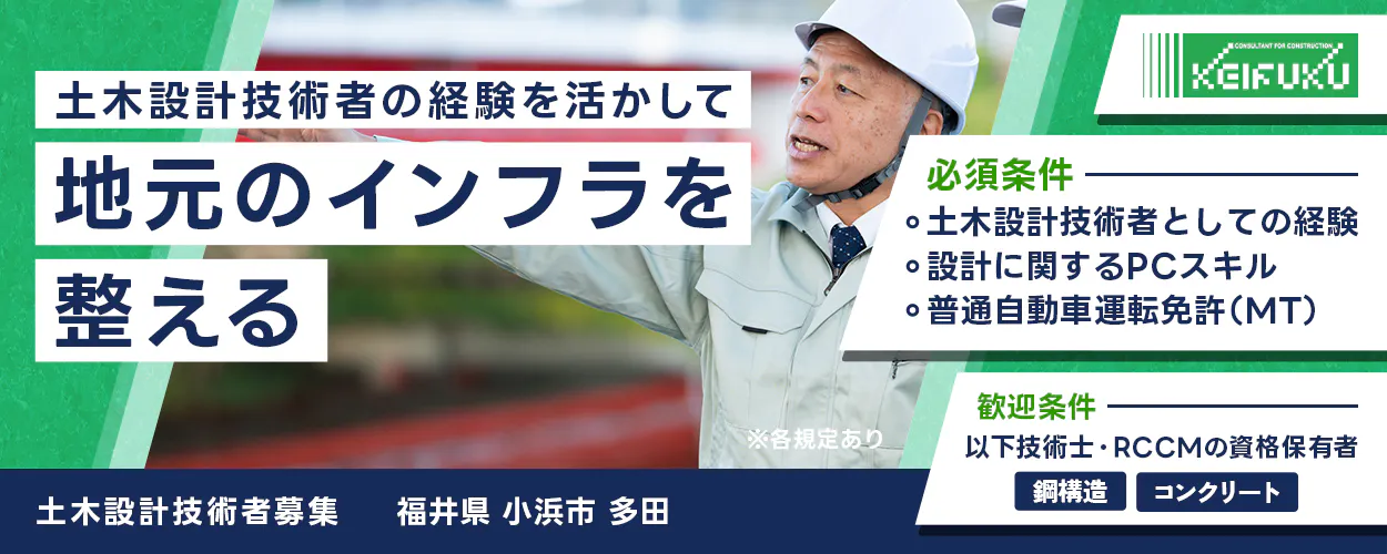 京福コンサルタント株式会社 土木設計技術者の経験を活かして地元のインフラを整える 必須条件|土木設計技術者としての経験 設計に関するPCスキル 普通自動車運転免許(MT) 歓迎条件|以下技術士・RCCMの資格保有者 鋼構造 コンクリート 転勤なし! 福井県小浜市多田 土木設計技術者募集 ※各規定あり
