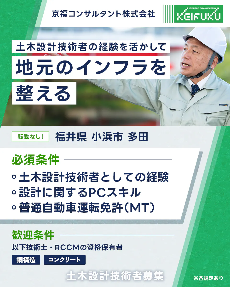 京福コンサルタント株式会社 土木設計技術者の経験を活かして地元のインフラを整える 必須条件|土木設計技術者としての経験 設計に関するPCスキル 普通自動車運転免許(MT) 歓迎条件|以下技術士・RCCMの資格保有者 鋼構造 コンクリート 転勤なし! 福井県小浜市多田 土木設計技術者募集 ※各規定あり