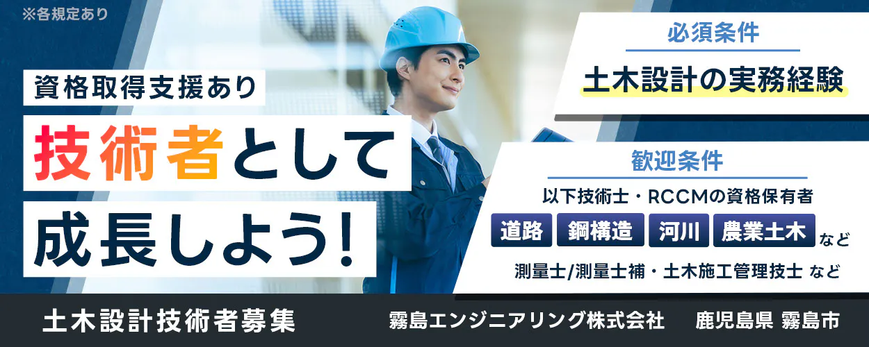 霧島エンジニアリング株式会社　資格取得支援あり　技術者として成長しよう　鹿児島県霧島市　必須条件　土木設計の実務経験　歓迎条件　以下技術士　RCC M の資格保有者　道路　鋼構造　河川　農業土木など　測量士　測量士補　土木施工管理技士　コンクリート診断士　など　各規定あり
