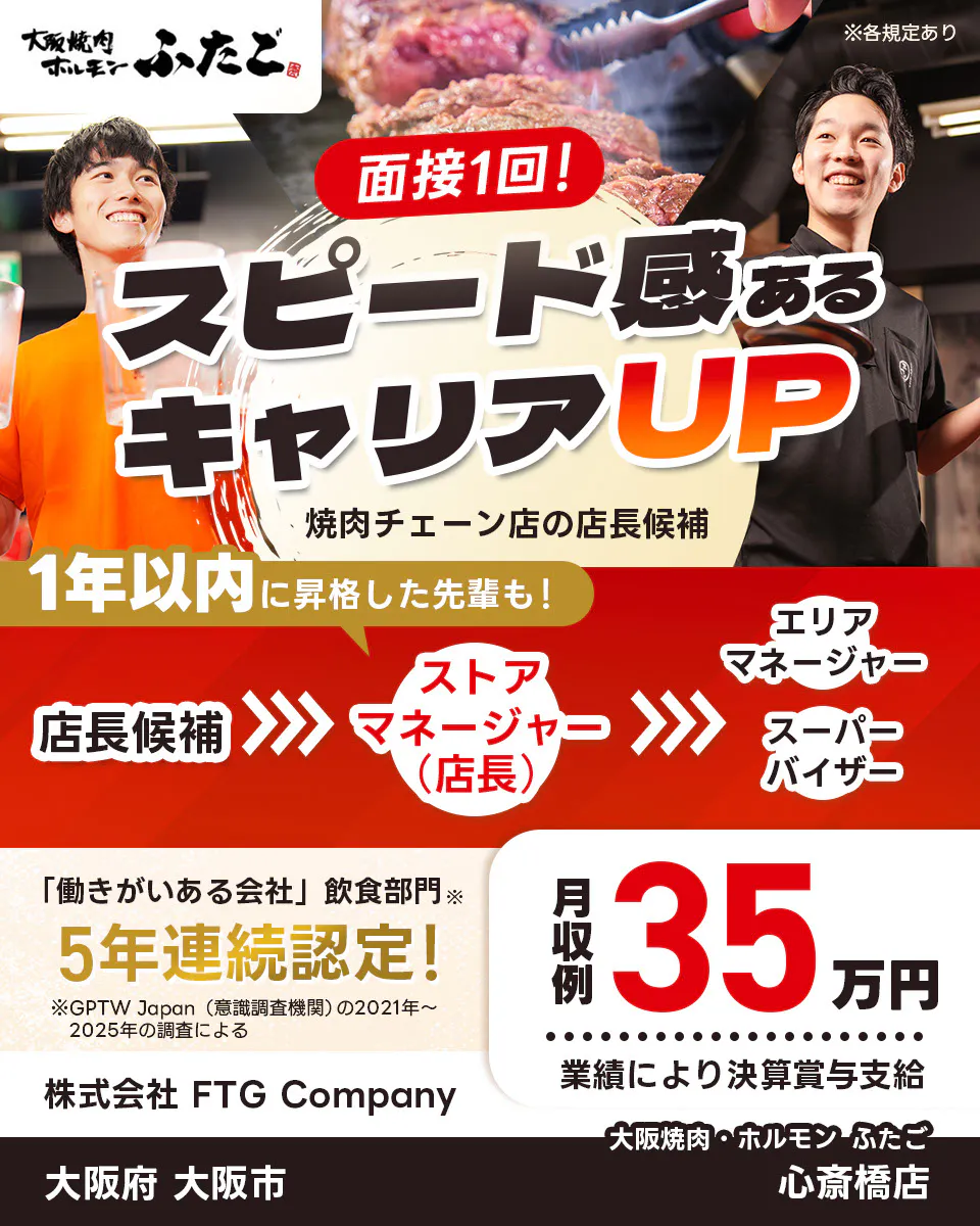 大阪焼肉ホルモンふたご　面接1回！　スピード感あるキャリアUP　1年以内に昇格した先輩も！　店長候補　ストアマネージャー　店長　エリアマネージャー　スーパーバイザー　働きがいある会社飲食部門　5年連続認定　※GPTW　Japan 意識調査機関の2021年から2025年の調査による　月収例35万円　業績により決算賞与支給　※各規定あり　大阪府 大阪市　心斎橋店